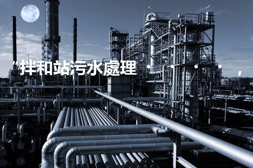 “拌和站污水處理，綠色環(huán)保新篇章”